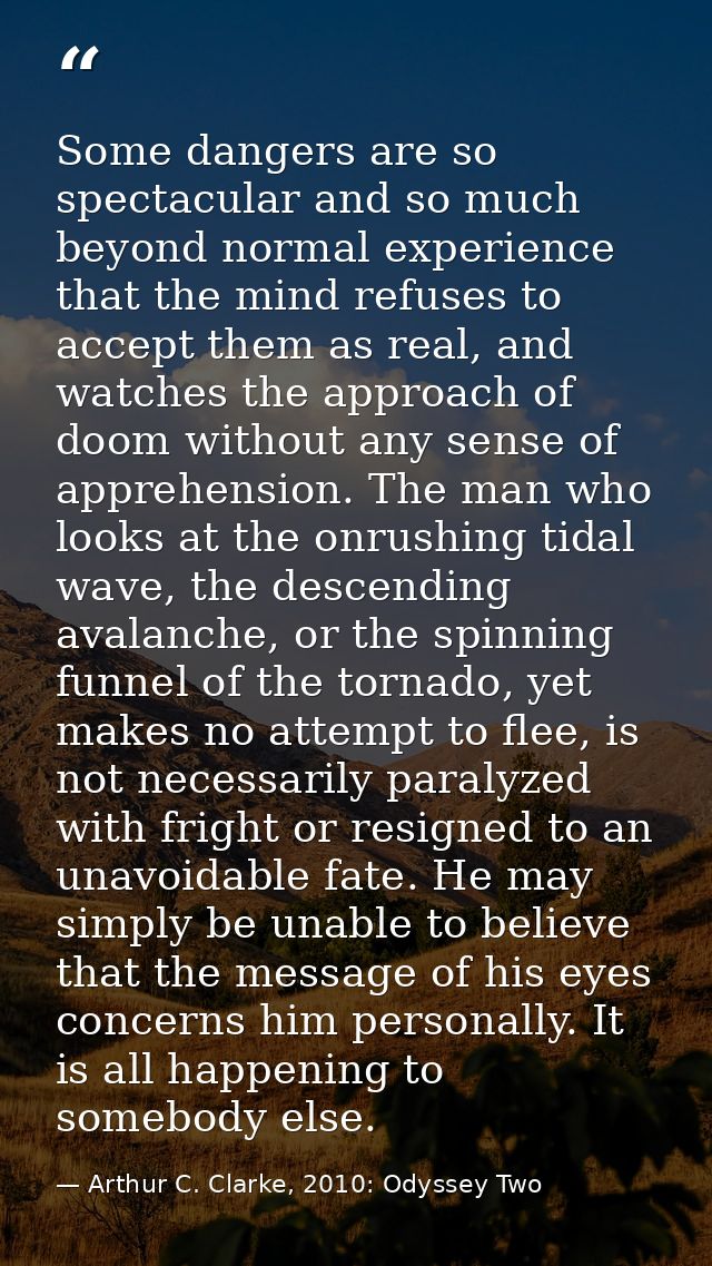 Some dangers are so spectacular and so much beyond normal experience that the mind refuses to accept them as real, and w — Arthur C. Clarke, 2010: Odyssey Two