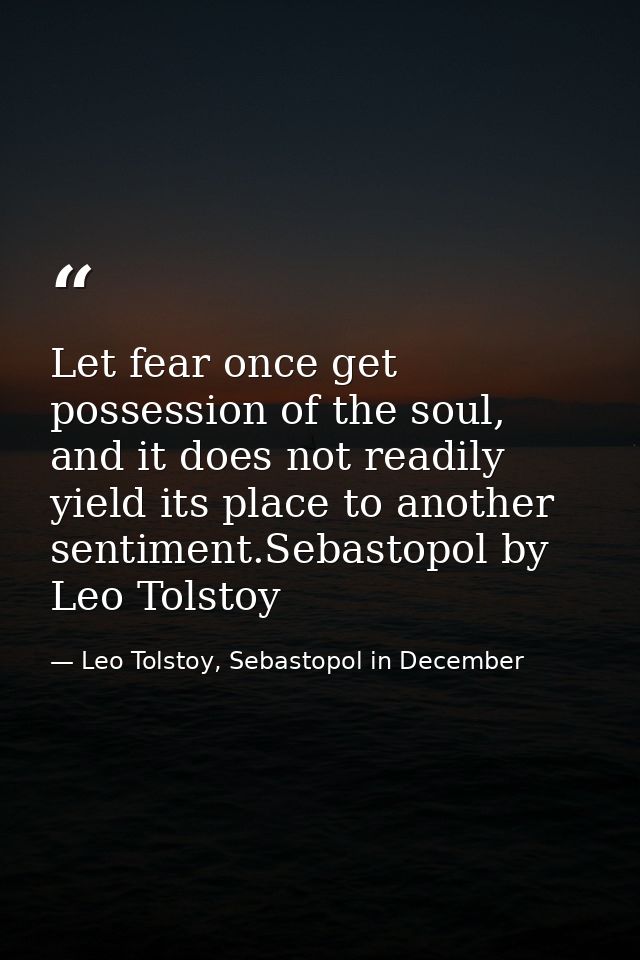 Let fear once get possession of the soul, and it does not readily yield its place to another sentiment.Sebastopol by Leo — Leo Tolstoy, Sebastopol in December
