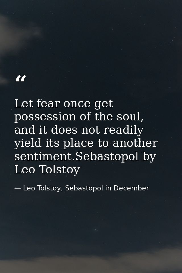 Let fear once get possession of the soul, and it does not readily yield its place to another sentiment.Sebastopol by Leo — Leo Tolstoy, Sebastopol in December