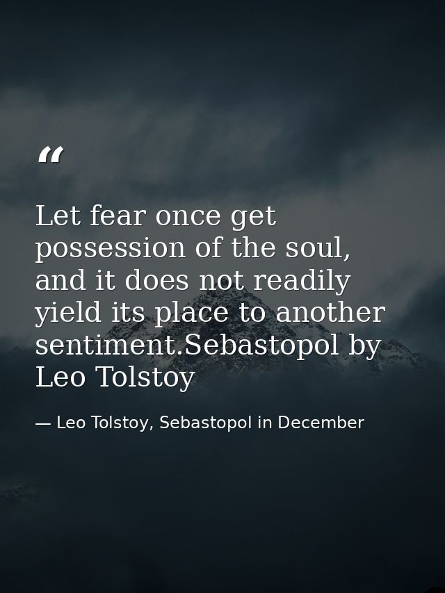 Let fear once get possession of the soul, and it does not readily yield its place to another sentiment.Sebastopol by Leo — Leo Tolstoy, Sebastopol in December
