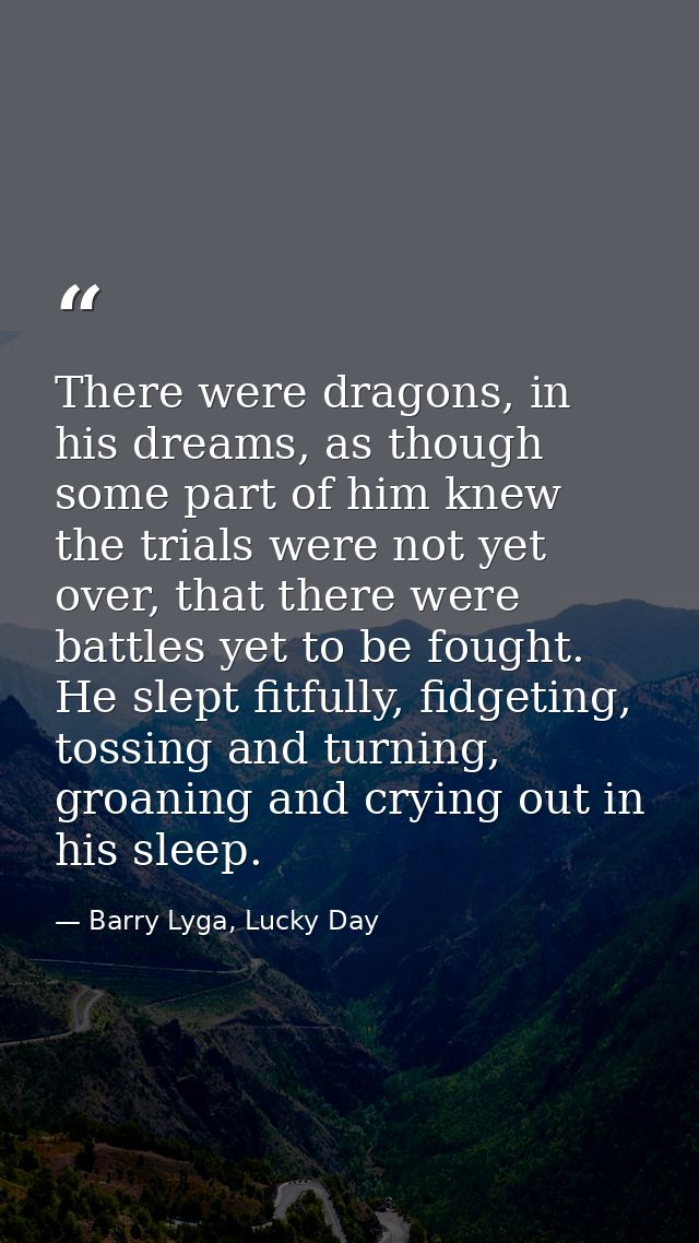 There were dragons, in his dreams, as though some part of him knew the trials were not yet over, that there were battles — Barry Lyga, Lucky Day