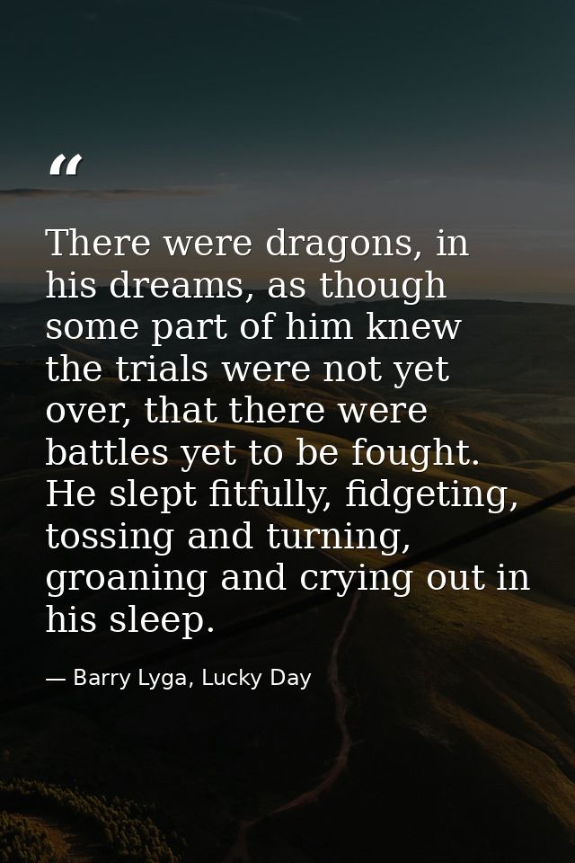 There were dragons, in his dreams, as though some part of him knew the trials were not yet over, that there were battles — Barry Lyga, Lucky Day