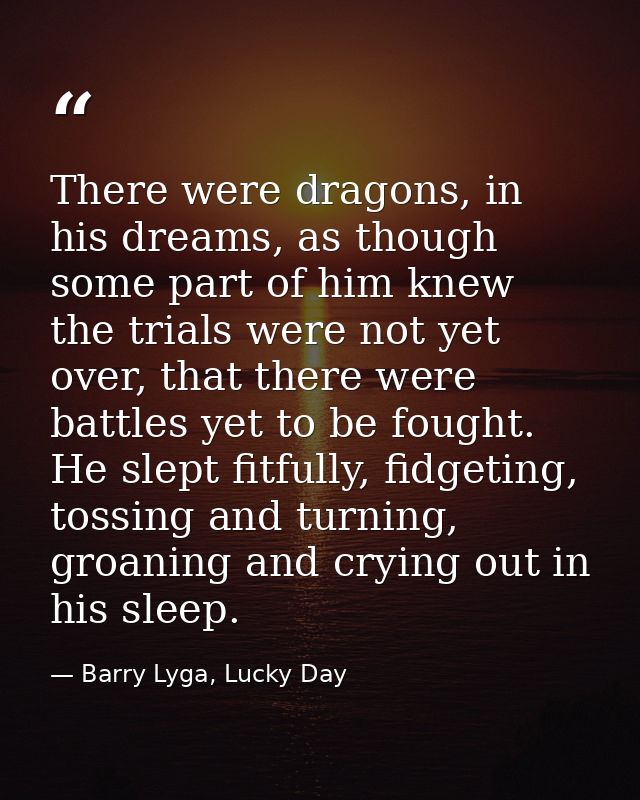 There were dragons, in his dreams, as though some part of him knew the trials were not yet over, that there were battles — Barry Lyga, Lucky Day