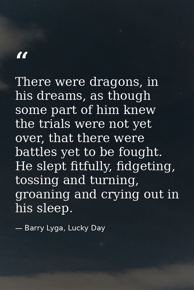 There were dragons, in his dreams, as though some part of him knew the trials were not yet over, that there were battles — Barry Lyga, Lucky Day