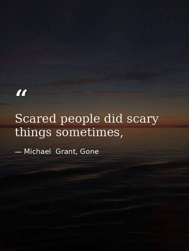 Scared people did scary things sometimes, — Michael  Grant, Gone