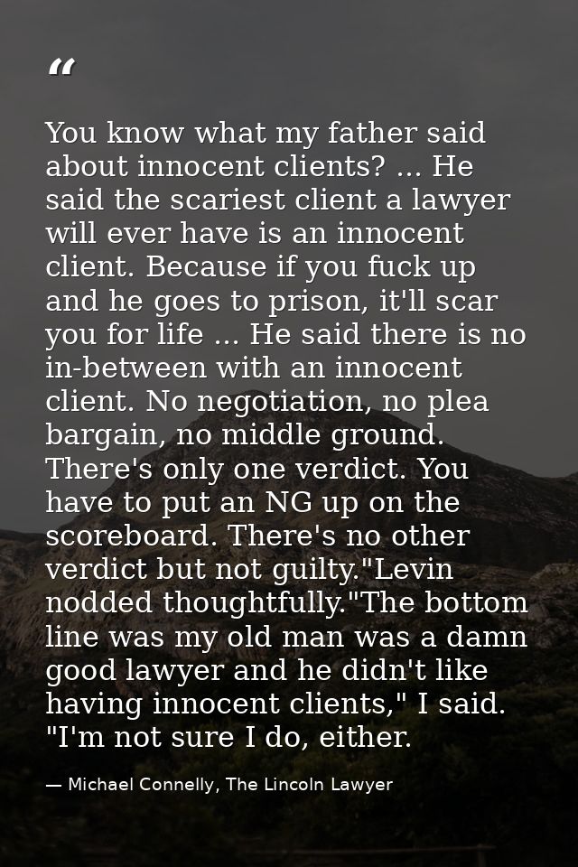 You know what my father said about innocent clients? ... He said the scariest client a lawyer will ever have is an innoc — Michael Connelly, The Lincoln Lawyer