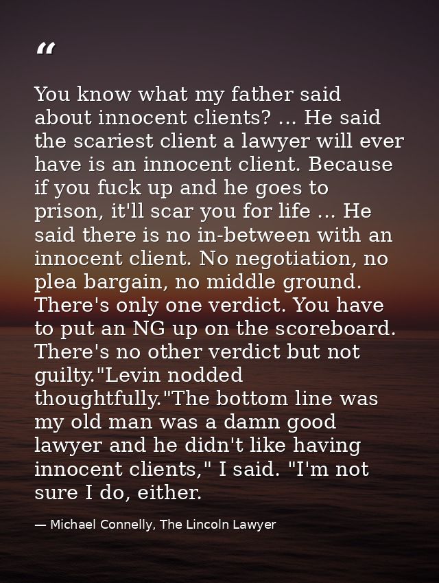 You know what my father said about innocent clients? ... He said the scariest client a lawyer will ever have is an innoc — Michael Connelly, The Lincoln Lawyer