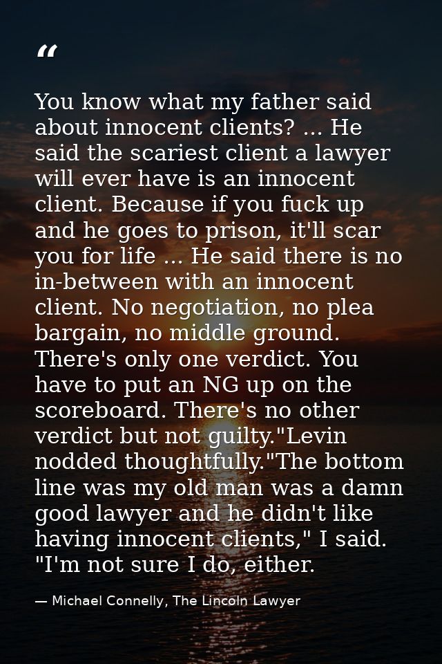 You know what my father said about innocent clients? ... He said the scariest client a lawyer will ever have is an innoc — Michael Connelly, The Lincoln Lawyer