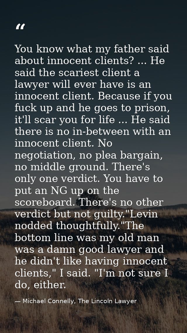You know what my father said about innocent clients? ... He said the scariest client a lawyer will ever have is an innoc — Michael Connelly, The Lincoln Lawyer