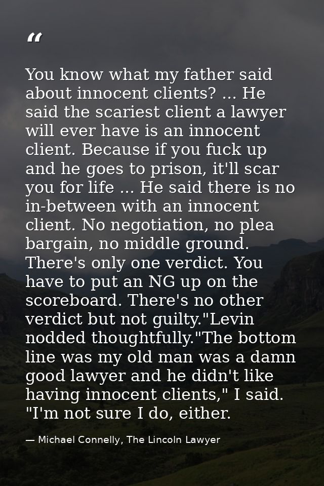 You know what my father said about innocent clients? ... He said the scariest client a lawyer will ever have is an innoc — Michael Connelly, The Lincoln Lawyer