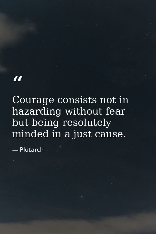 Courage consists not in hazarding without fear but being resolutely minded in a just cause. — Plutarch