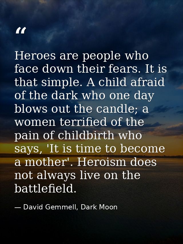 Heroes are people who face down their fears. It is that simple. A child afraid of the dark who one day blows out the can — David Gemmell, Dark Moon