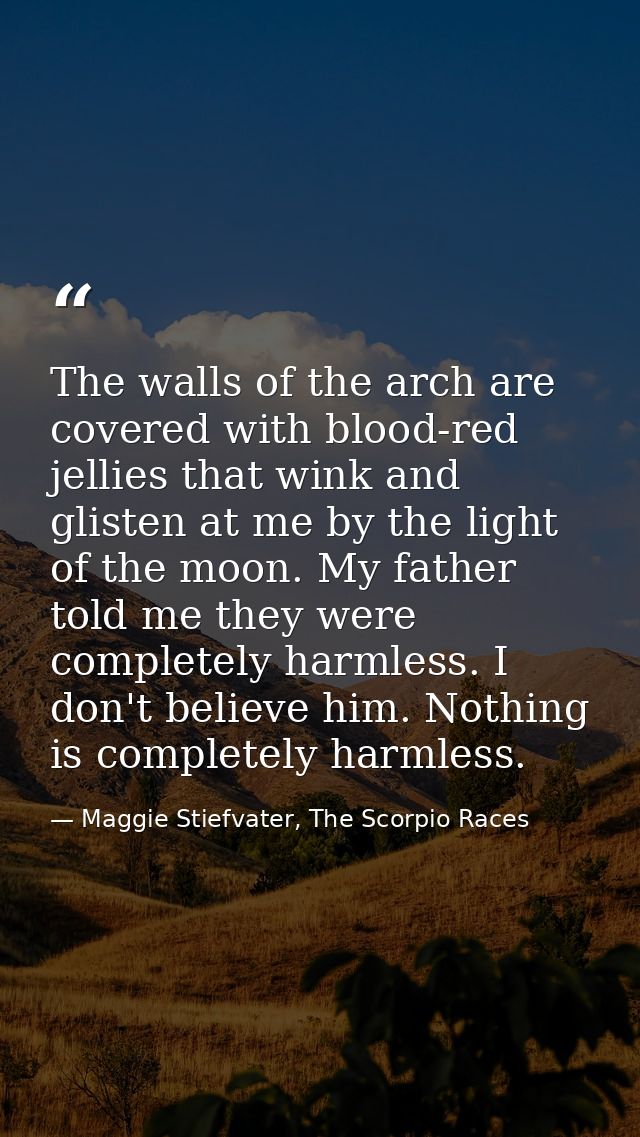 The walls of the arch are covered with blood-red jellies that wink and glisten at me by the light of the moon. My father — Maggie Stiefvater, The Scorpio Races