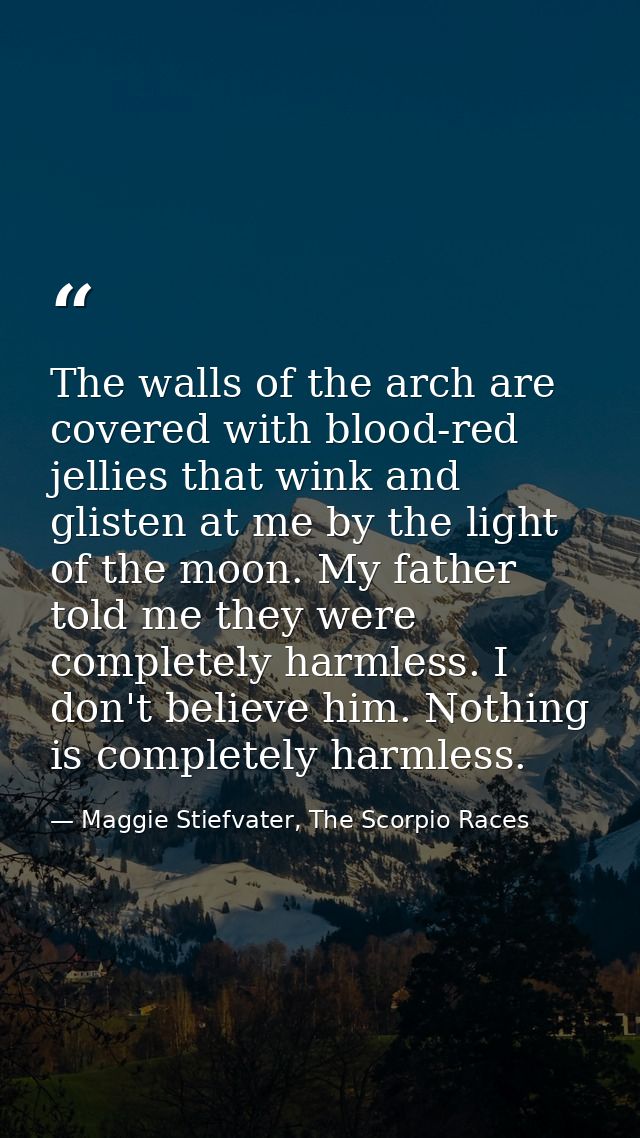 The walls of the arch are covered with blood-red jellies that wink and glisten at me by the light of the moon. My father — Maggie Stiefvater, The Scorpio Races