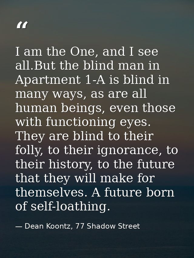 I am the One, and I see all.But the blind man in Apartment 1-A is blind in many ways, as are all human beings, even thos — Dean Koontz, 77 Shadow Street