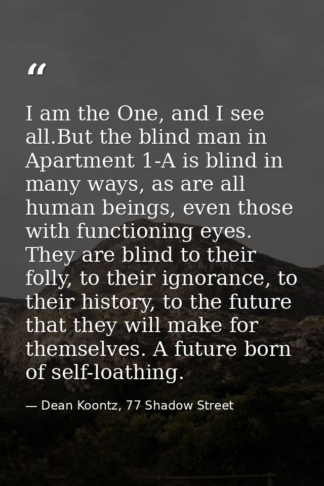 I am the One, and I see all.But the blind man in Apartment 1-A is blind in many ways, as are all human beings, even thos — Dean Koontz, 77 Shadow Street