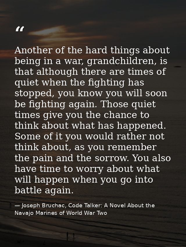 Another of the hard things about being in a war, grandchildren, is that although there are times of quiet when the fight — Joseph Bruchac, Code Talker: A Novel About the Navajo Marines of World War Two
