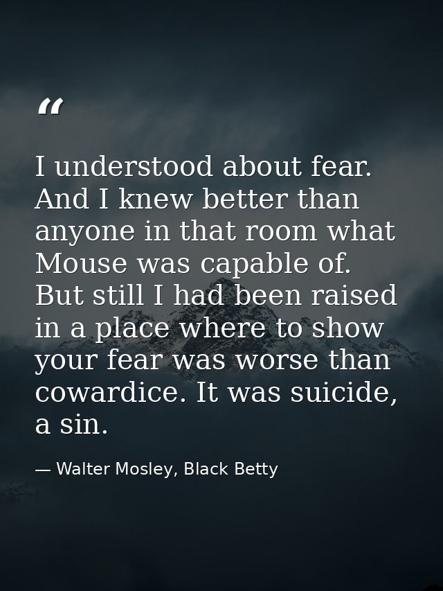 I understood about fear. And I knew better than anyone in that room what Mouse was capable of. But still I had been rais — Walter Mosley, Black Betty