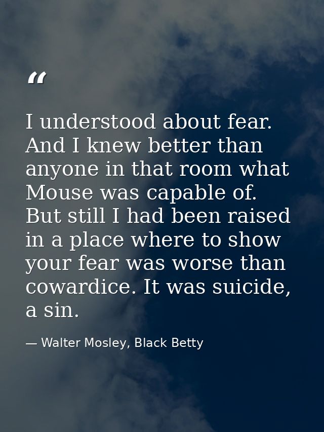 I understood about fear. And I knew better than anyone in that room what Mouse was capable of. But still I had been rais — Walter Mosley, Black Betty