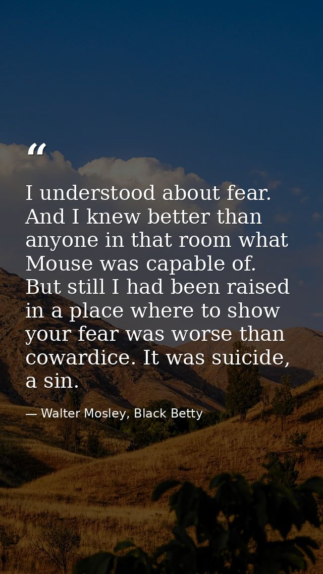 I understood about fear. And I knew better than anyone in that room what Mouse was capable of. But still I had been rais — Walter Mosley, Black Betty