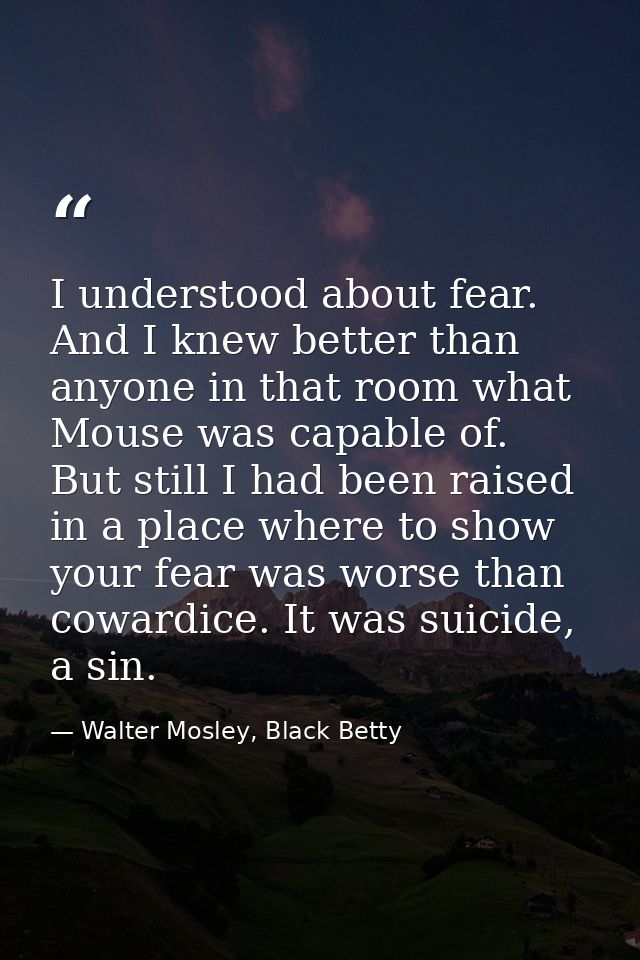 I understood about fear. And I knew better than anyone in that room what Mouse was capable of. But still I had been rais — Walter Mosley, Black Betty