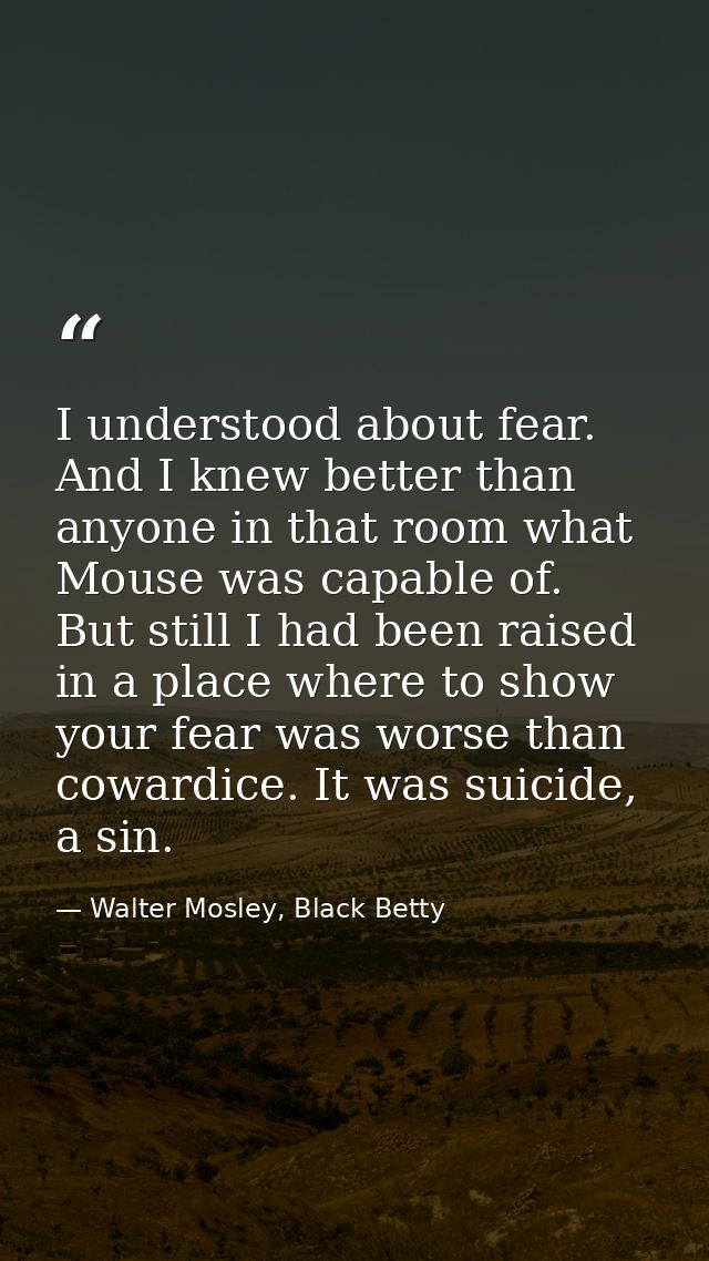 I understood about fear. And I knew better than anyone in that room what Mouse was capable of. But still I had been rais — Walter Mosley, Black Betty