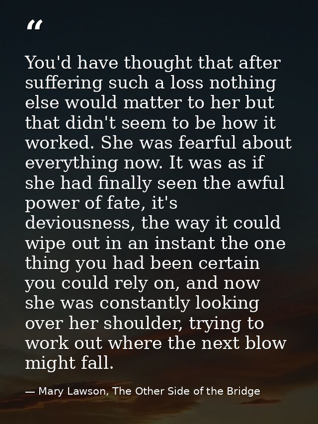 You'd have thought that after suffering such a loss nothing else would matter to her but that didn't seem to be how it w — Mary Lawson, The Other Side of the Bridge