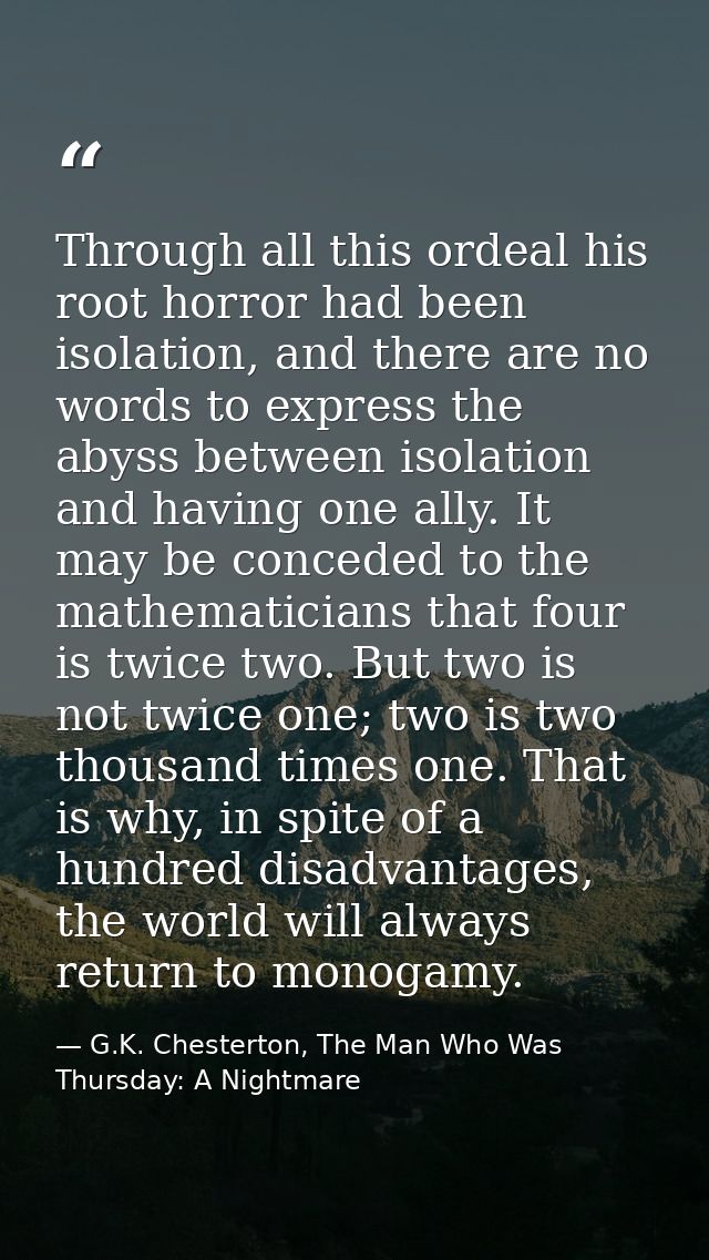 Through all this ordeal his root horror had been isolation, and there are no words to express the abyss between isolatio — G.K. Chesterton, The Man Who Was Thursday: A Nightmare