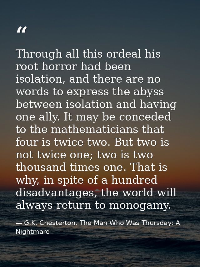 Through all this ordeal his root horror had been isolation, and there are no words to express the abyss between isolatio — G.K. Chesterton, The Man Who Was Thursday: A Nightmare