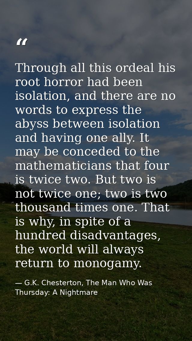 Through all this ordeal his root horror had been isolation, and there are no words to express the abyss between isolatio — G.K. Chesterton, The Man Who Was Thursday: A Nightmare