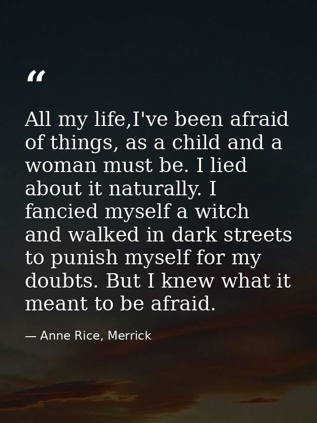 All my life,I've been afraid of things, as a child and a woman must be. I lied about it naturally. I fancied myself a wi — Anne Rice, Merrick