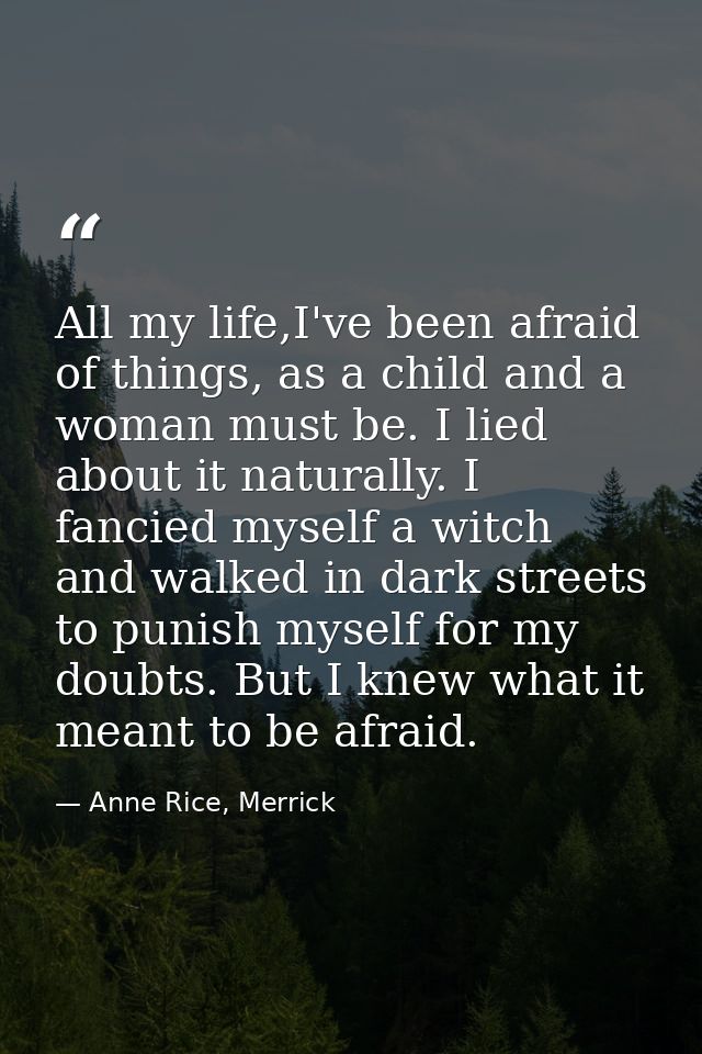 All my life,I've been afraid of things, as a child and a woman must be. I lied about it naturally. I fancied myself a wi — Anne Rice, Merrick