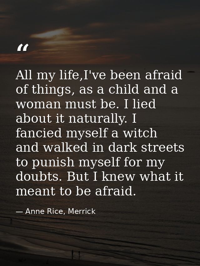 All my life,I've been afraid of things, as a child and a woman must be. I lied about it naturally. I fancied myself a wi — Anne Rice, Merrick