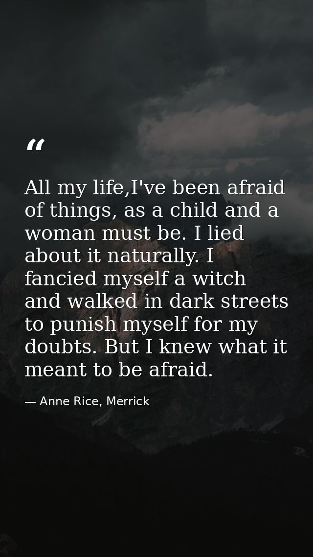 All my life,I've been afraid of things, as a child and a woman must be. I lied about it naturally. I fancied myself a wi — Anne Rice, Merrick
