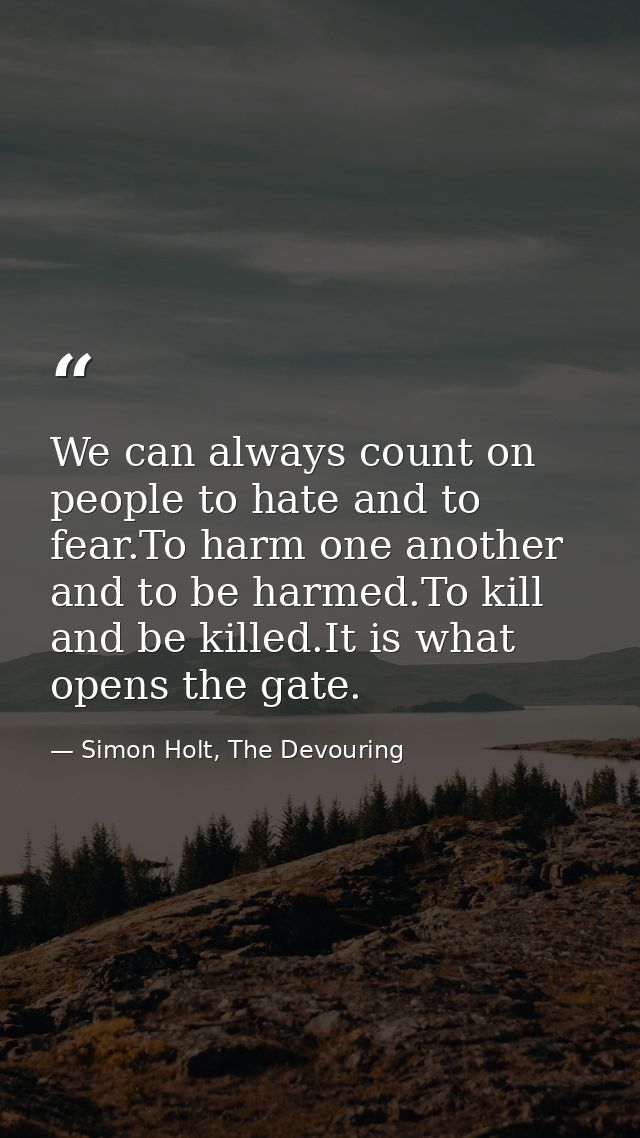 We can always count on people to hate and to fear.To harm one another and to be harmed.To kill and be killed.It is what  — Simon Holt, The Devouring