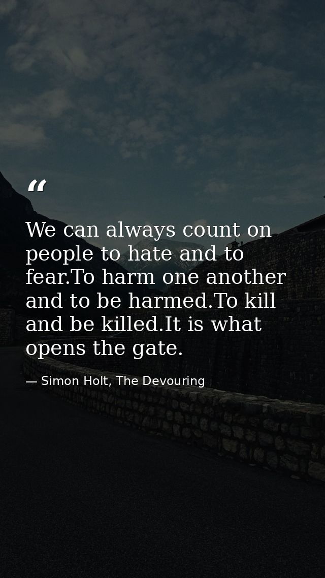 We can always count on people to hate and to fear.To harm one another and to be harmed.To kill and be killed.It is what  — Simon Holt, The Devouring
