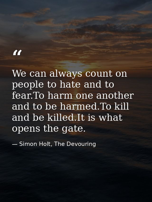We can always count on people to hate and to fear.To harm one another and to be harmed.To kill and be killed.It is what  — Simon Holt, The Devouring