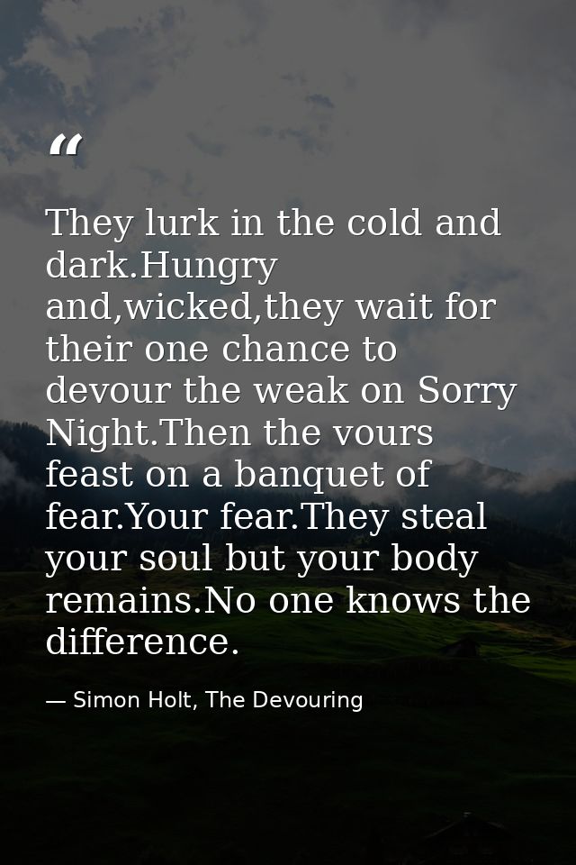 They lurk in the cold and dark.Hungry and,wicked,they wait for their one chance to devour the weak on Sorry Night.Then t — Simon Holt, The Devouring