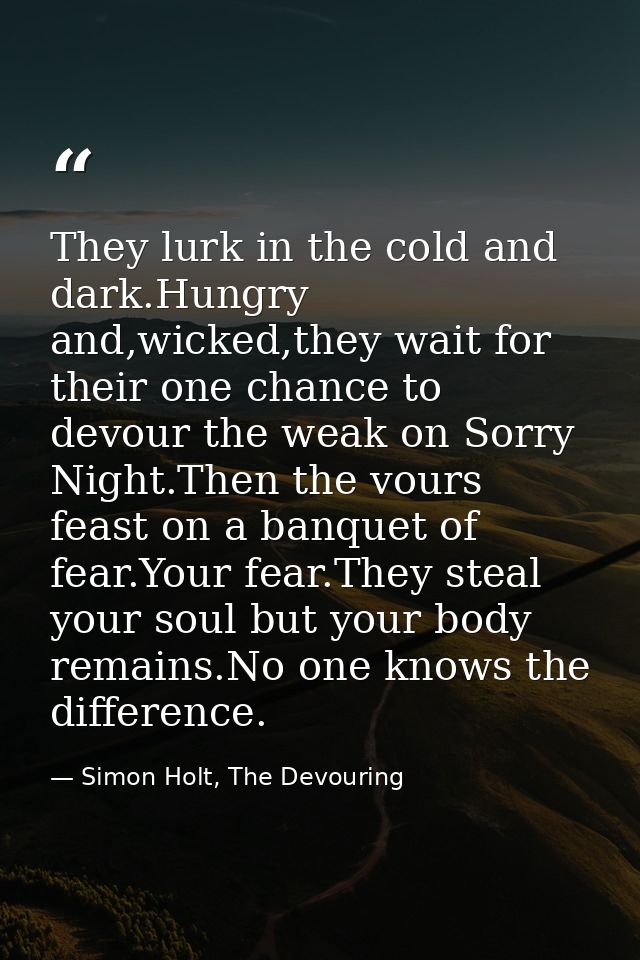 They lurk in the cold and dark.Hungry and,wicked,they wait for their one chance to devour the weak on Sorry Night.Then t — Simon Holt, The Devouring