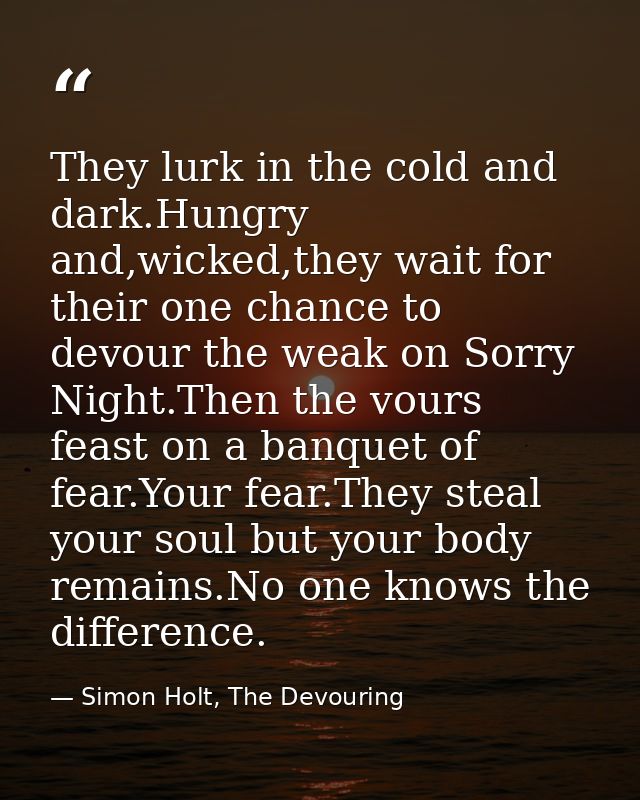 They lurk in the cold and dark.Hungry and,wicked,they wait for their one chance to devour the weak on Sorry Night.Then t — Simon Holt, The Devouring
