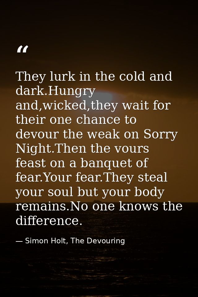 They lurk in the cold and dark.Hungry and,wicked,they wait for their one chance to devour the weak on Sorry Night.Then t — Simon Holt, The Devouring