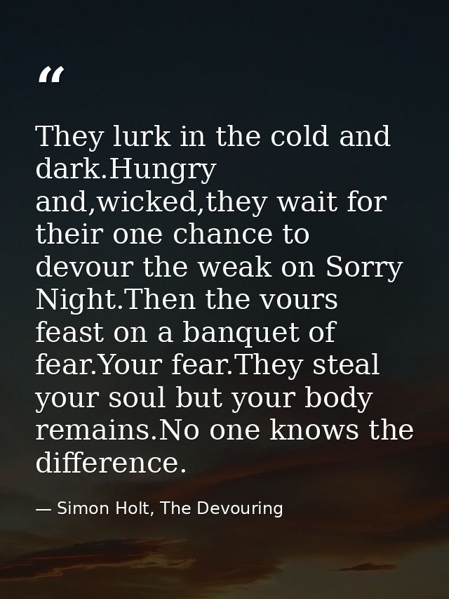 They lurk in the cold and dark.Hungry and,wicked,they wait for their one chance to devour the weak on Sorry Night.Then t — Simon Holt, The Devouring