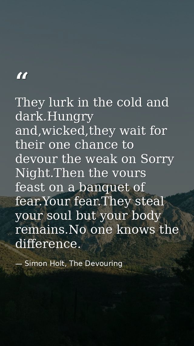 They lurk in the cold and dark.Hungry and,wicked,they wait for their one chance to devour the weak on Sorry Night.Then t — Simon Holt, The Devouring