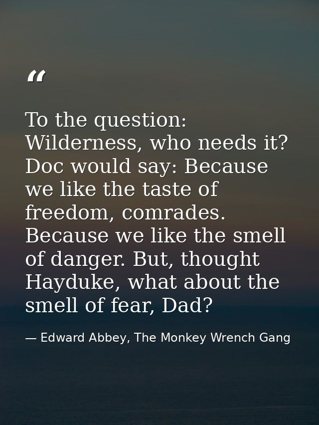To the question: Wilderness, who needs it? Doc would say: Because we like the taste of freedom, comrades. Because we lik — Edward Abbey, The Monkey Wrench Gang