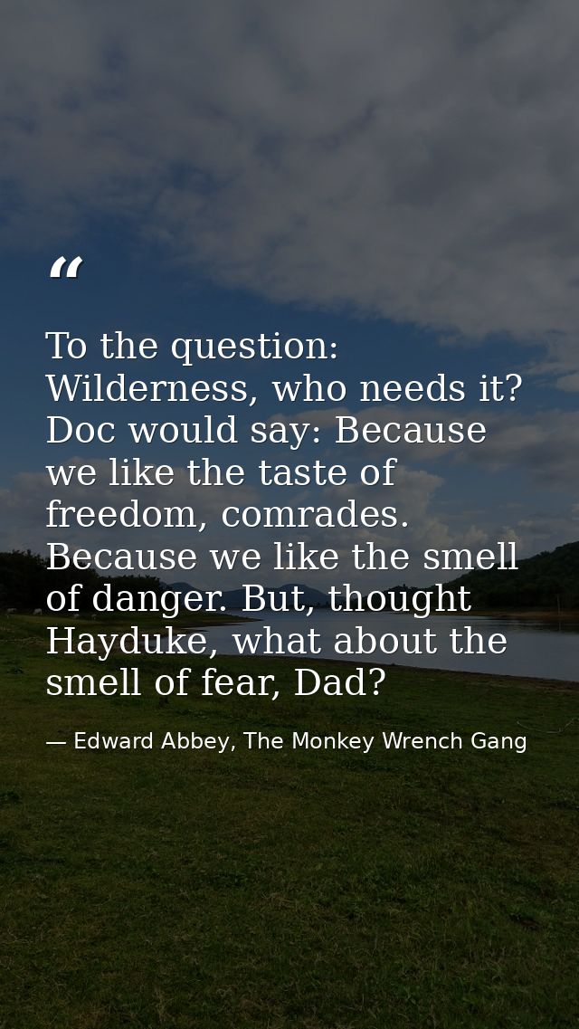 To the question: Wilderness, who needs it? Doc would say: Because we like the taste of freedom, comrades. Because we lik — Edward Abbey, The Monkey Wrench Gang