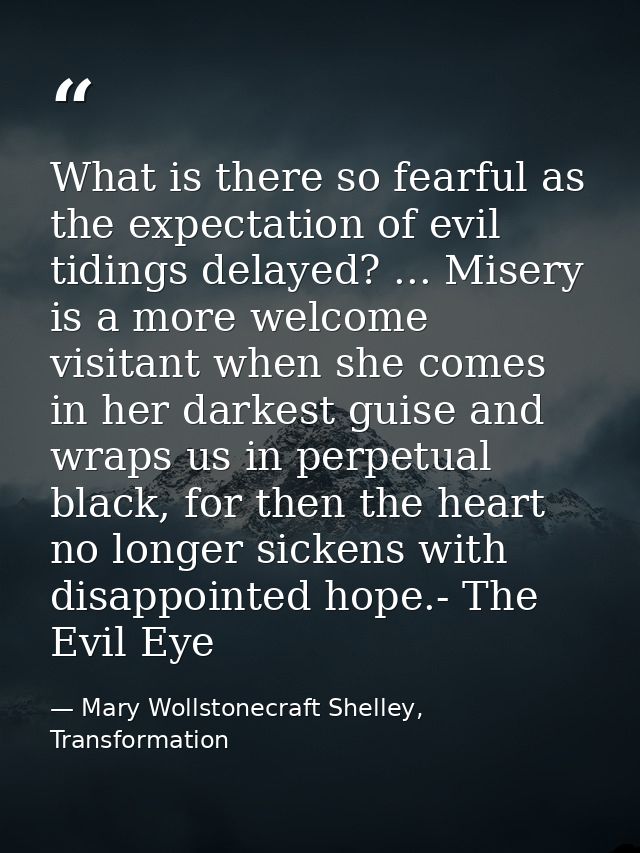 What is there so fearful as the expectation of evil tidings delayed? ... Misery is a more welcome visitant when she come — Mary Wollstonecraft Shelley, Transformation