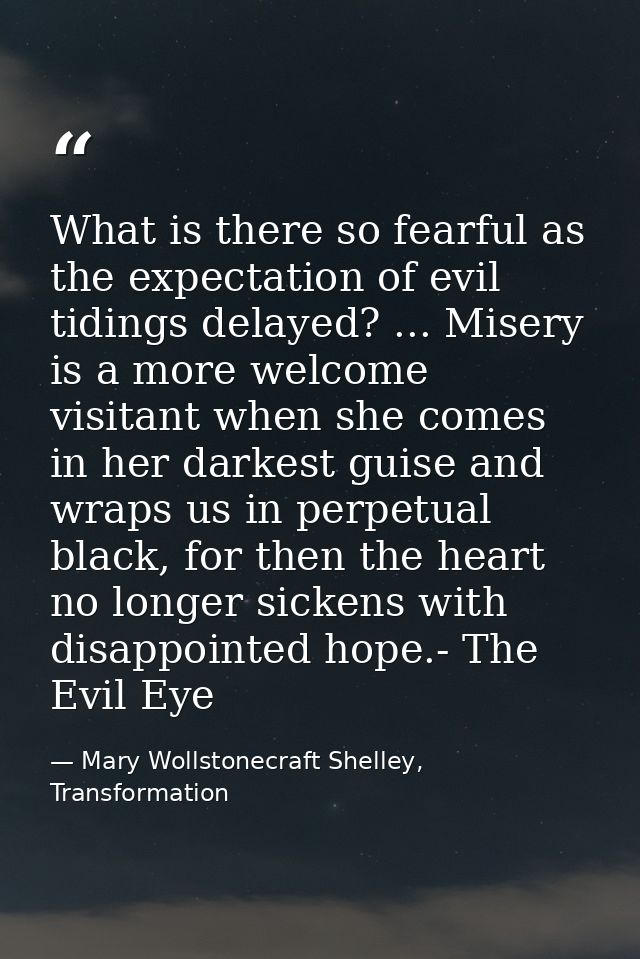 What is there so fearful as the expectation of evil tidings delayed? ... Misery is a more welcome visitant when she come — Mary Wollstonecraft Shelley, Transformation