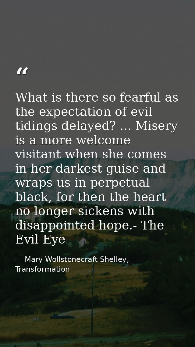 What is there so fearful as the expectation of evil tidings delayed? ... Misery is a more welcome visitant when she come — Mary Wollstonecraft Shelley, Transformation
