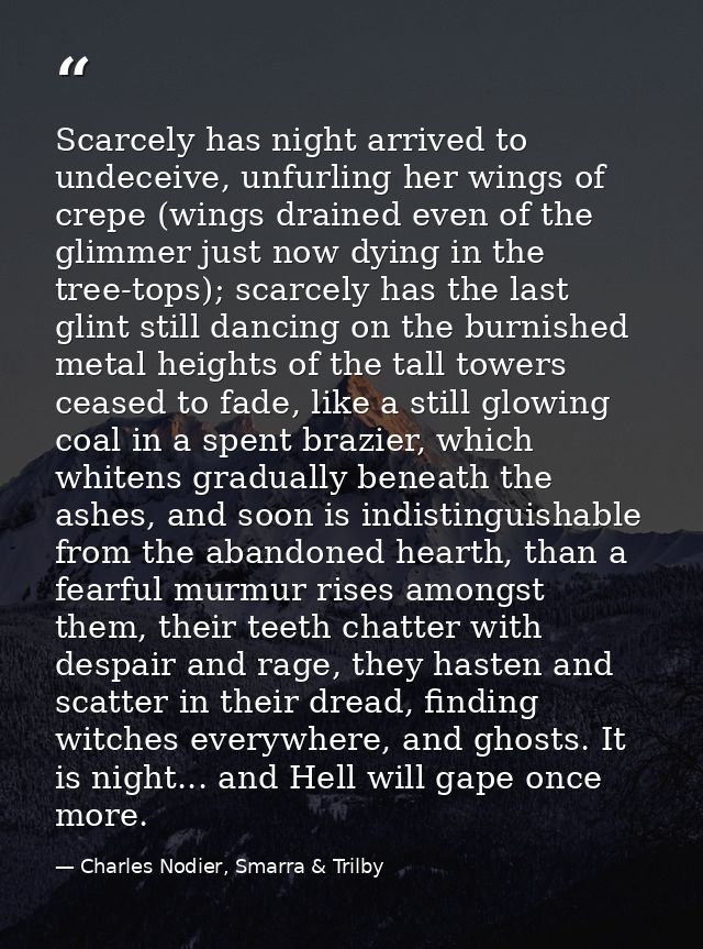 Scarcely has night arrived to undeceive, unfurling her wings of crepe (wings drained even of the glimmer just now dying  — Charles Nodier, Smarra & Trilby