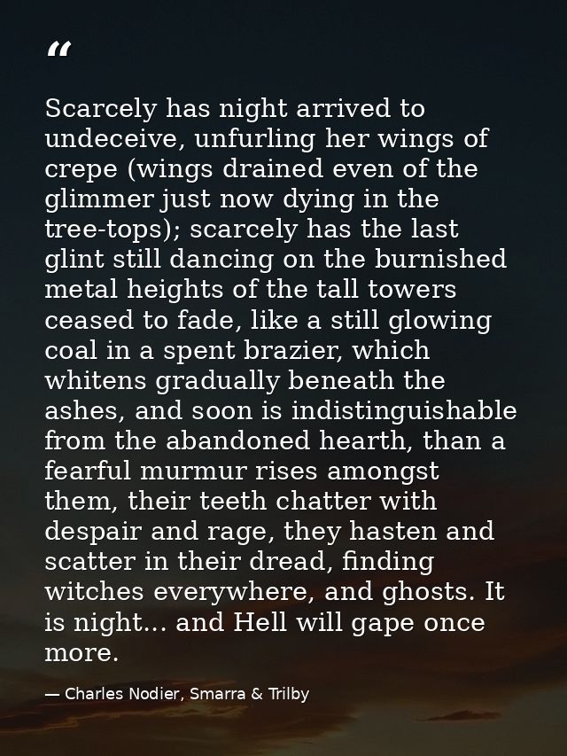 Scarcely has night arrived to undeceive, unfurling her wings of crepe (wings drained even of the glimmer just now dying  — Charles Nodier, Smarra & Trilby